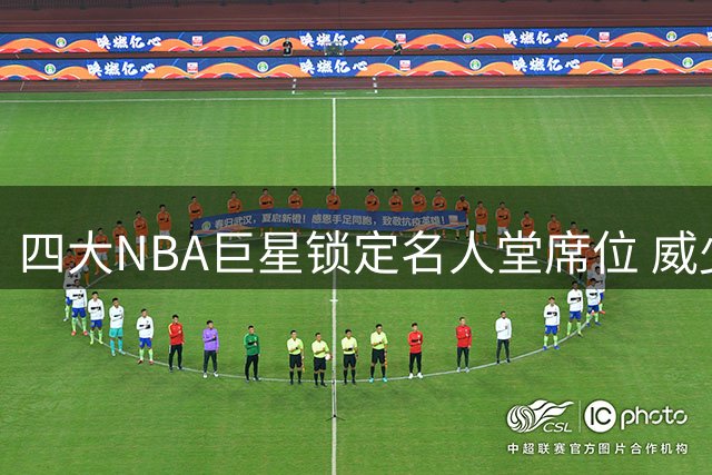 四大NBA巨星锁定名人堂席位 威少入选概率近满分