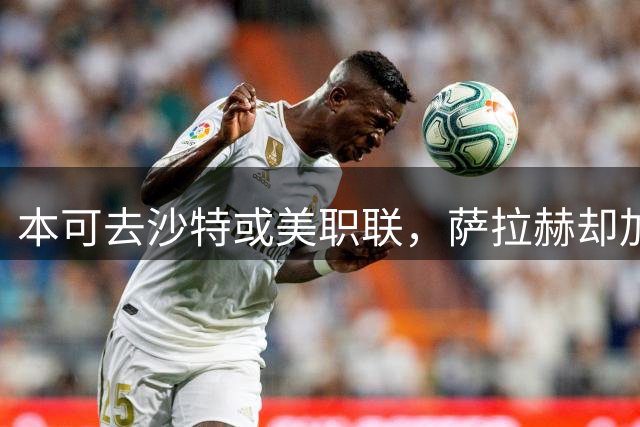 本可去沙特或美职联，萨拉赫却加盟土超特拉布宗体育