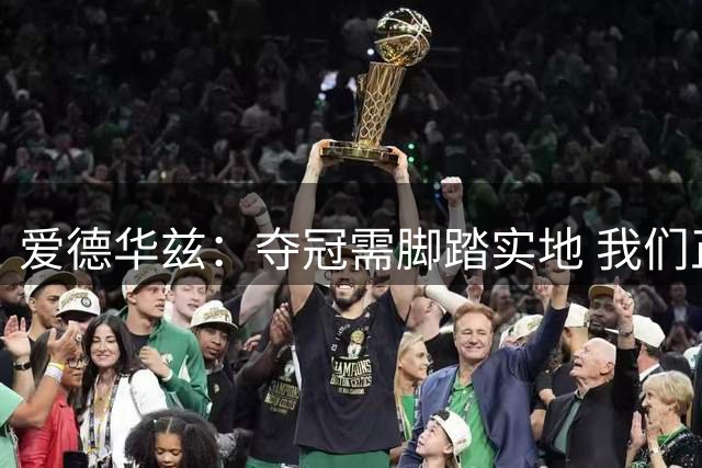 爱德华兹：夺冠需脚踏实地 我们正努力磨合新阵容