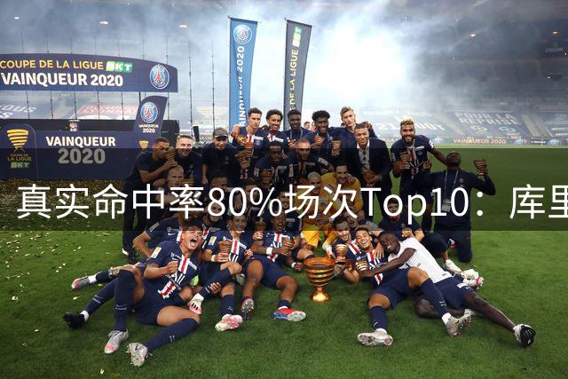 真实命中率80%场次Top10：库里独一档&KD第2 哈登第4&克莱第9