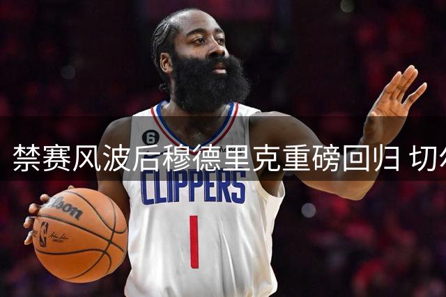 禁赛风波后穆德里克重磅回归 切尔西球迷热情迎接
