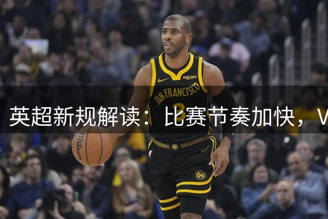 英超新规解读：比赛节奏加快，VAR介入有限