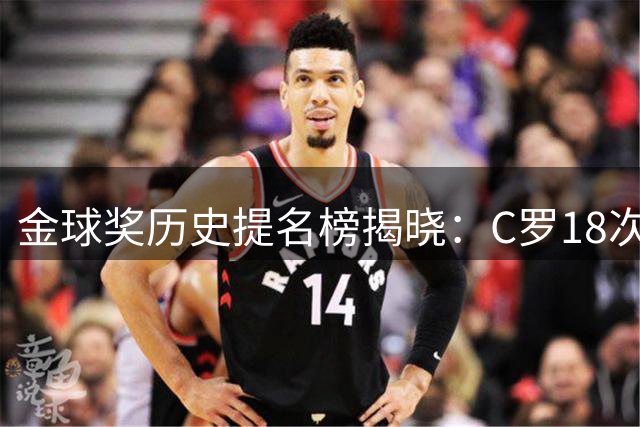 金球奖历史提名榜揭晓：C罗18次傲视群雄 梅西紧随其后