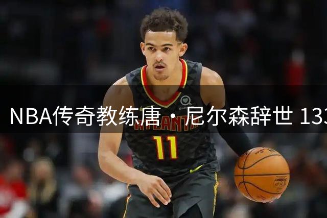 NBA传奇教练唐·尼尔森辞世 1335胜纪录载入史册